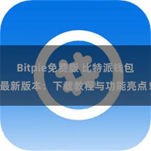 Bitpie免费版 比特派钱包最新版本：下载教程与功能亮点！