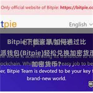 Bitpie下载资源 如何通过比特派钱包(Bitpie)轻松兑换加密货币？
