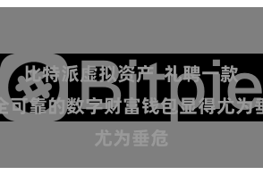 比特派虚拟资产 礼聘一款安全可靠的数字财富钱包显得尤为垂危